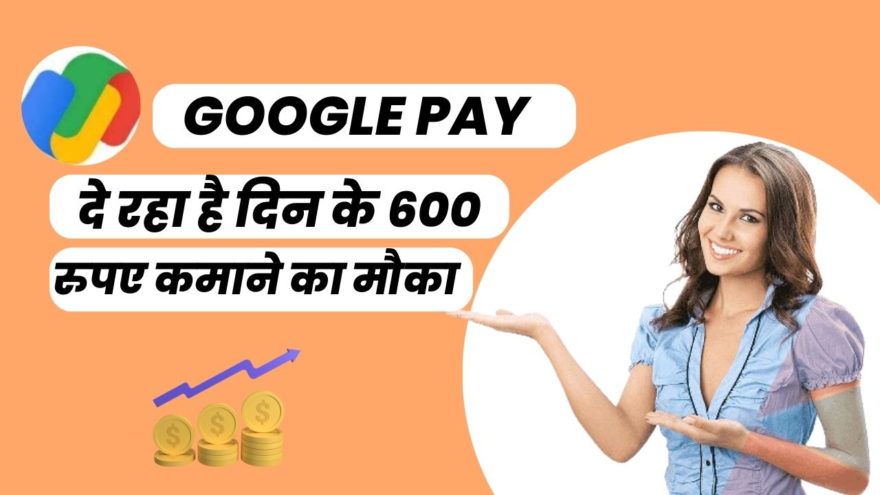 गूगल पे दे रहा है दिन के 600 रुपए कमाने का मौका